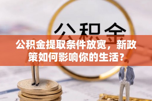 商业公积金提取条件放宽，新政策如何影响你的生活？
