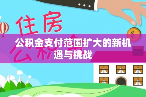 商业公积金支付范围扩大的新机遇与挑战